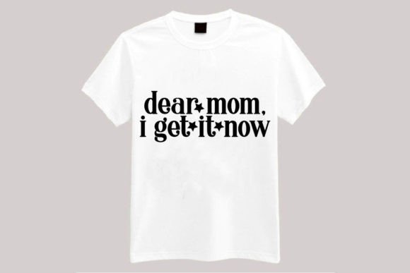 Dear Mom, I Get It Now: Graphics for T-Shirt Designs